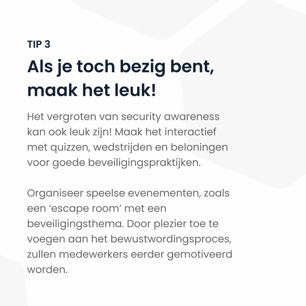 Tip 3 voor het verhogen van de security awareness. Als je toch bezig bent, maak het leuk!